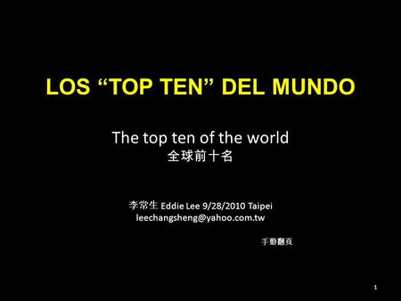 The top ten of the world 全球前十名 李常生 Eddie Lee 9/28/2010 Taipei 1 手動翻頁 LOS “TOP TEN” DEL MUNDO.
