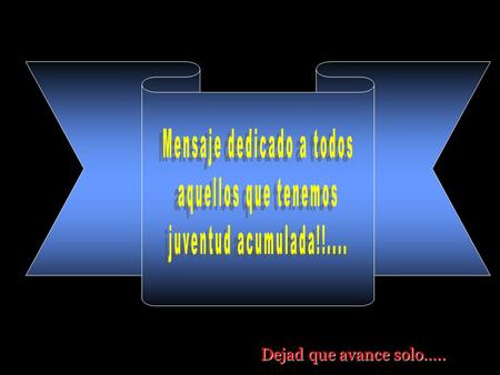 Dejad que avance solo….. En mi Vida me acerco a los 60’s Edad tan maravillosa como aquella década que me tocó vivir y que sin pensarlo siquiera me hizo.