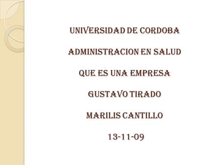 UNIVERSIDAD DE CORDOBA ADMINISTRACION EN SALUD QUE ES UNA EMPRESA GUSTAVO TIRADO MARILIS CANTILLO 13-11-09.