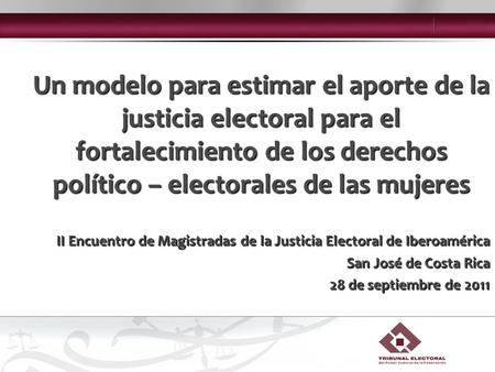II Encuentro de Magistradas de la Justicia Electoral de Iberoamérica San José de Costa Rica 28 de septiembre de 2011 Un modelo para estimar el aporte de.