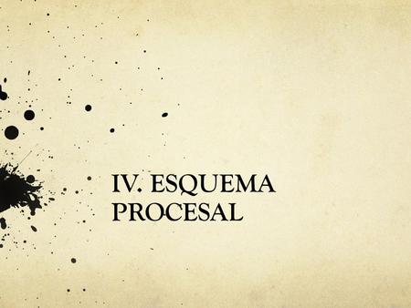 IV. ESQUEMA PROCESAL.