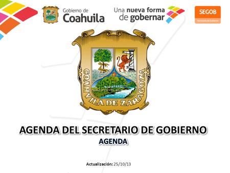 Actualización: 25/10/13. FECHAEVENTO 3Reunión de seguimiento de las acciones de Seguridad 4 al 6Octava Reunión de Gabinete, Arteaga, Coahuila de Zaragoza.