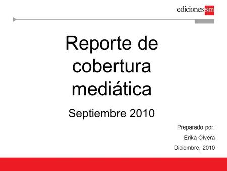 Reporte de cobertura mediática Septiembre 2010 Preparado por: Erika Olvera Diciembre, 2010.