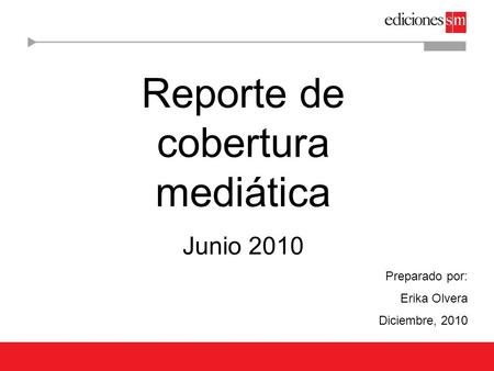 Reporte de cobertura mediática Junio 2010 Preparado por: Erika Olvera Diciembre, 2010.