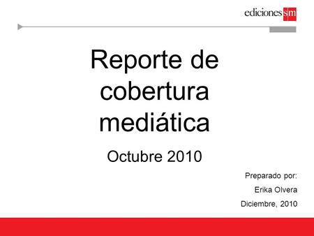 Reporte de cobertura mediática Octubre 2010 Preparado por: Erika Olvera Diciembre, 2010.