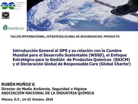 INTERNATIONAL COUNCIL OF CHEMICAL ASSOCIATIONS TALLER INTERNACIONAL, ESTRATEGIA GLOBAL DE SEGURIDAD DEL PRODUCTO Introducción General al GPS y su relación.