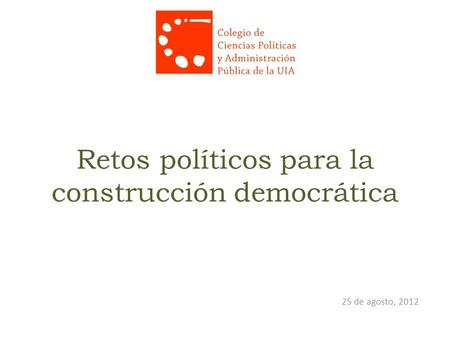 Retos políticos para la construcción democrática 25 de agosto, 2012.