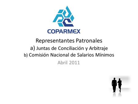 Representantes Patronales a) Juntas de Conciliación y Arbitraje b) Comisión Nacional de Salarios Mínimos Abril 2011.