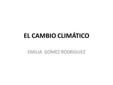EL CAMBIO CLIMÁTICO EMILIA GOMEZ RODRIGUEZ. ¿Qué es el efecto invernadero? El efecto invernadero es un fenómeno natural que ha desarrollado nuestro planeta.
