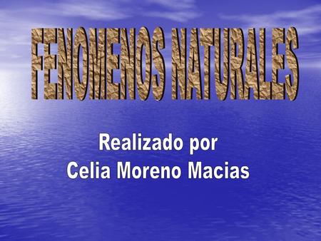 FENOMENOS NATURALES Realizado por Celia Moreno Macias.