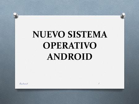 NUEVO SISTEMA OPERATIVO ANDROID Android1 ANDROID Android es un sistema operativo móvil basado en Linux, que junto con aplicaciones middleware, [] está.