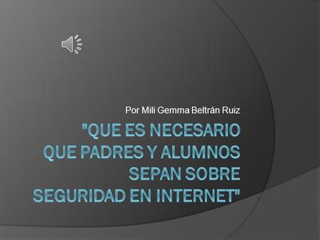 Por Mili Gemma Beltrán Ruiz Es muy importante que padres, maestros y alumnos conozcamos que existen formas seguras de navegar por internet. Sobre todo.