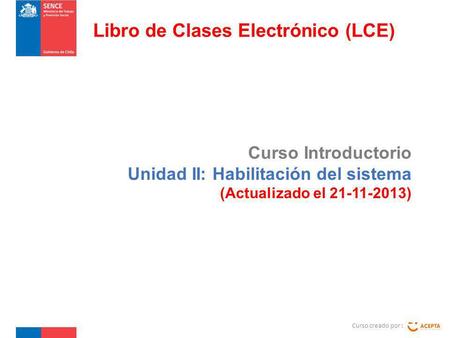 Curso Introductorio Unidad II: Habilitación del sistema (Actualizado el 21-11-2013) Curso creado por : Libro de Clases Electrónico (LCE)