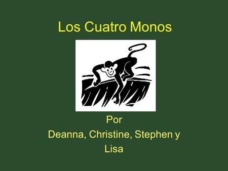 Los Cuatro Monos Por Deanna, Christine, Stephen y Lisa.