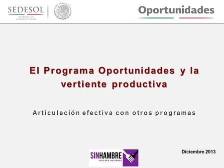 El Programa Oportunidades y la vertiente productiva Articulación efectiva con otros programas Diciembre 2013.