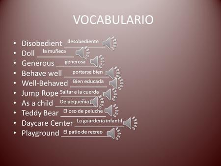 VOCABULARIO Disobedient __________ Doll _________ Generous __________ Behave well ___________ Well-Behaved _________ Jump Rope __________ As a child __________.