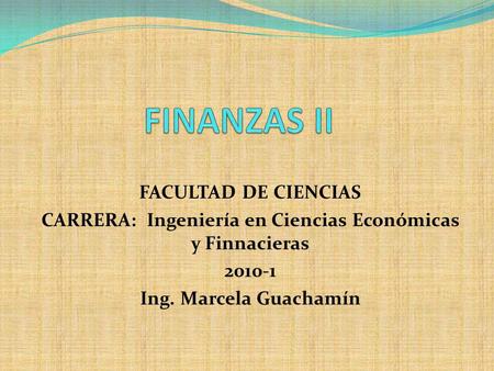 FACULTAD DE CIENCIAS CARRERA: Ingeniería en Ciencias Económicas y Finnacieras 2010-1 Ing. Marcela Guachamín.