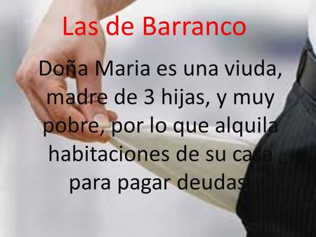 Las de Barranco Doña Maria es una viuda, madre de 3 hijas, y muy pobre, por lo que alquila habitaciones de su casa para pagar deudas.