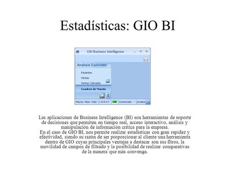 Estadísticas: GIO BI Las aplicaciones de Business Intelligence (BI) son herramientas de soporte de decisiones que permiten en tiempo real, acceso interactivo,