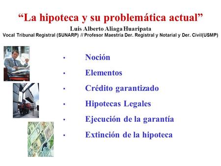 “La hipoteca y su problemática actual” Luis Alberto Aliaga Huaripata Vocal Tribunal Registral (SUNARP) // Profesor Maestría Der. Registral y Notarial.