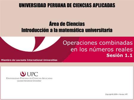 Operaciones combinadas en los números reales Sesión 1.1 UNIVERSIDAD PERUANA DE CIENCIAS APLICADAS Área de Ciencias Introducción a la matemática universitaria.
