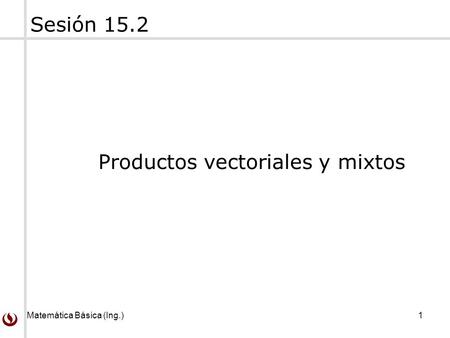 Sesión 15.2 Productos vectoriales y mixtos.