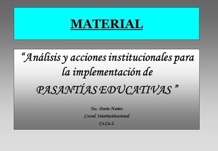 MATERIAL “Análisis y acciones institucionales para la implementación de PASANTÍAS EDUCATIVAS ” Tec. Dario Nuñez Coord. Interinstitucional Ce.Ca.L.