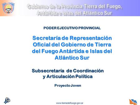 Www.tierradelfuego.gov.ar PODER EJECUTIVO PROVINCIAL Secretaría de Representación Oficial del Gobierno de Tierra del Fuego Antártida e Islas del Atlántico.