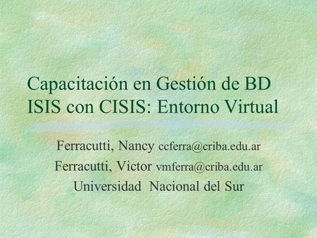 Capacitación en Gestión de BD ISIS con CISIS: Entorno Virtual Ferracutti, Nancy Ferracutti, Victor Universidad.
