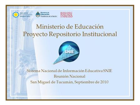 Ministerio de Educación Proyecto Repositorio Institucional Sistema Nacional de Información Educativa SNIE Reunión Nacional San Miguel de Tucumán, Septiembre.