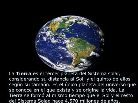 La Tierra es el tercer planeta del Sistema solar, considerando su distancia al Sol, y el quinto de ellos según su tamaño. Es el único planeta del universo.