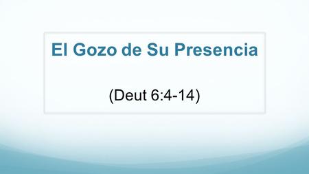 El Gozo de Su Presencia (Deut 6:4-14).