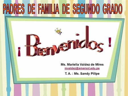 Ms. Mariella Valdez de Mires  T. A. : Ms. Sandy Pillpe.