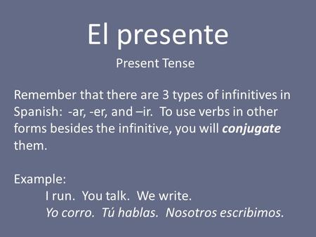El presente Present Tense Remember that there are 3 types of infinitives in Spanish: -ar, -er, and –ir. To use verbs in other forms besides the infinitive,