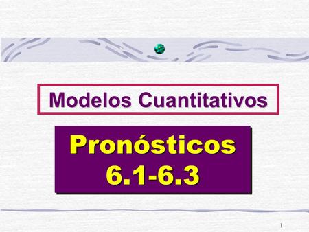 1 Modelos Cuantitativos Pronósticos 6.1-6.3. PRONÓSTICO Predicción de lo que ocurrirá sobre la base de: 1. Identificación de tendencias a futuro sobre.