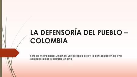 LA DEFENSORÍA DEL PUEBLO – COLOMBIA Foro de Migraciones Andinas: La sociedad civil y la consolidación de una Agencia social Migratoria Andina.