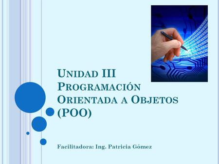 U NIDAD III P ROGRAMACIÓN O RIENTADA A O BJETOS (POO) Facilitadora: Ing. Patricia Gómez.