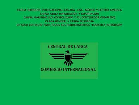 CARGA TERRESTRE INTERNACIONAL CANADA - USA - MÉXICO Y CENTRO AMERICA CARGA AEREA IMPORTACION Y EXPORTACION CARGA MARITIMA (LCL CONSOLIDADO Y FCL CONTENEDOR.
