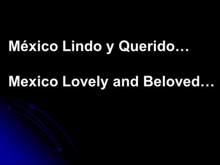 México Lindo y Querido… Mexico Lovely and Beloved…