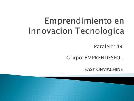 Paralelo: 44 Grupo: EMPRENDESPOL EASY OFMACHINE.  Italo Orozco  Tony Chávez  Dayan Rojas  Carlos Moyano  Jesse Parrales  Manuel Salvatierra.