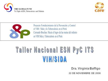 THE GLOBAL FUND To Fight AIDS, Tuberculosis and Malaria Dra. Virginia Baffigo 22 DE NOVIEMBRE DE 2006.