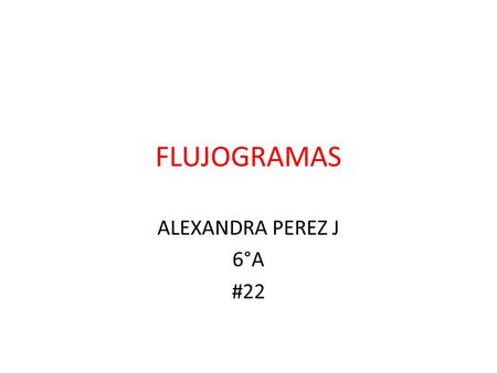 FLUJOGRAMAS ALEXANDRA PEREZ J 6°A #22.