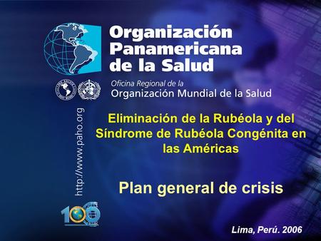 Eliminación de la Rubéola y del Síndrome de Rubéola Congénita en las Américas Plan general de crisis Lima, Perú. 2006.
