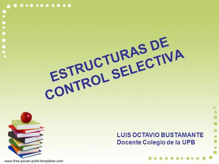 ESTRUCTURAS DE CONTROL SELECTIVA LUIS OCTAVIO BUSTAMANTE Docente Colegio de la UPB.