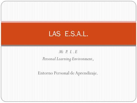 Mi P. L. E Personal Learning Environment, Entorno Personal de Aprendizaje. LAS E.S.A.L.