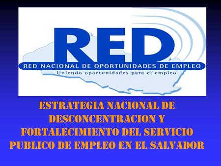 ESTRATEGIA NACIONAL DE DESCONCENTRACION Y FORTALECIMIENTO DEL SERVICIO PUBLICO DE EMPLEO EN EL SALVADOR.