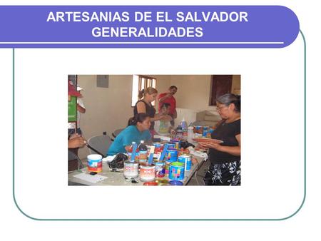 ARTESANIAS DE EL SALVADOR GENERALIDADES. OBJETIVO El fortalecimiento del sector artesanal a través de: Comercialización  Gestión de ventas  ferias Capacitación.