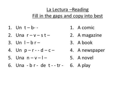 La Lectura –Reading Fill in the gaps and copy into best 1.Un t – b- - 2.Una r – v – s t – 3.Un l – b r – 4.Un p – r - - d – c – 5.Una n – v – l – 6. Una.
