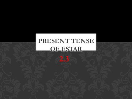 2.3. Estar means “to be” It can be used for Location State of being Health (mental and physical) *estar means “to be” as well but used differently. ESTAR=