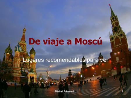 Mikhail Artemenko1 De viaje a Moscú Lugares recomendables para ver.